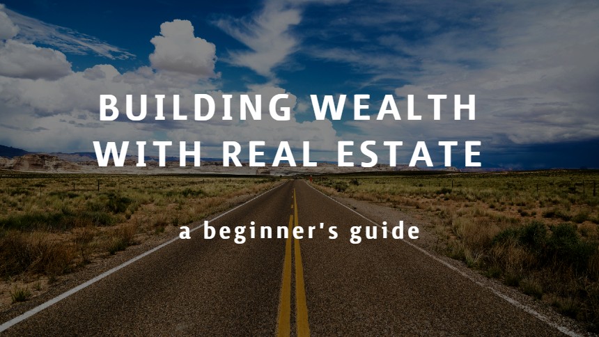 Building Wealth with Real Estate: A Beginner’s Guide
